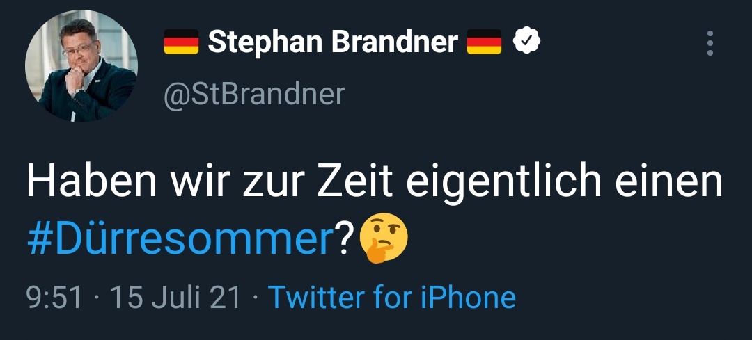 Tweet
Stephan Brandner
@StBrandner
Haben wir zur Zeit eigentlich einen
#Dürresommer? (Nachdenkendes Emoji) 
9:51 15 Juli 21 • Twitter for iPhone