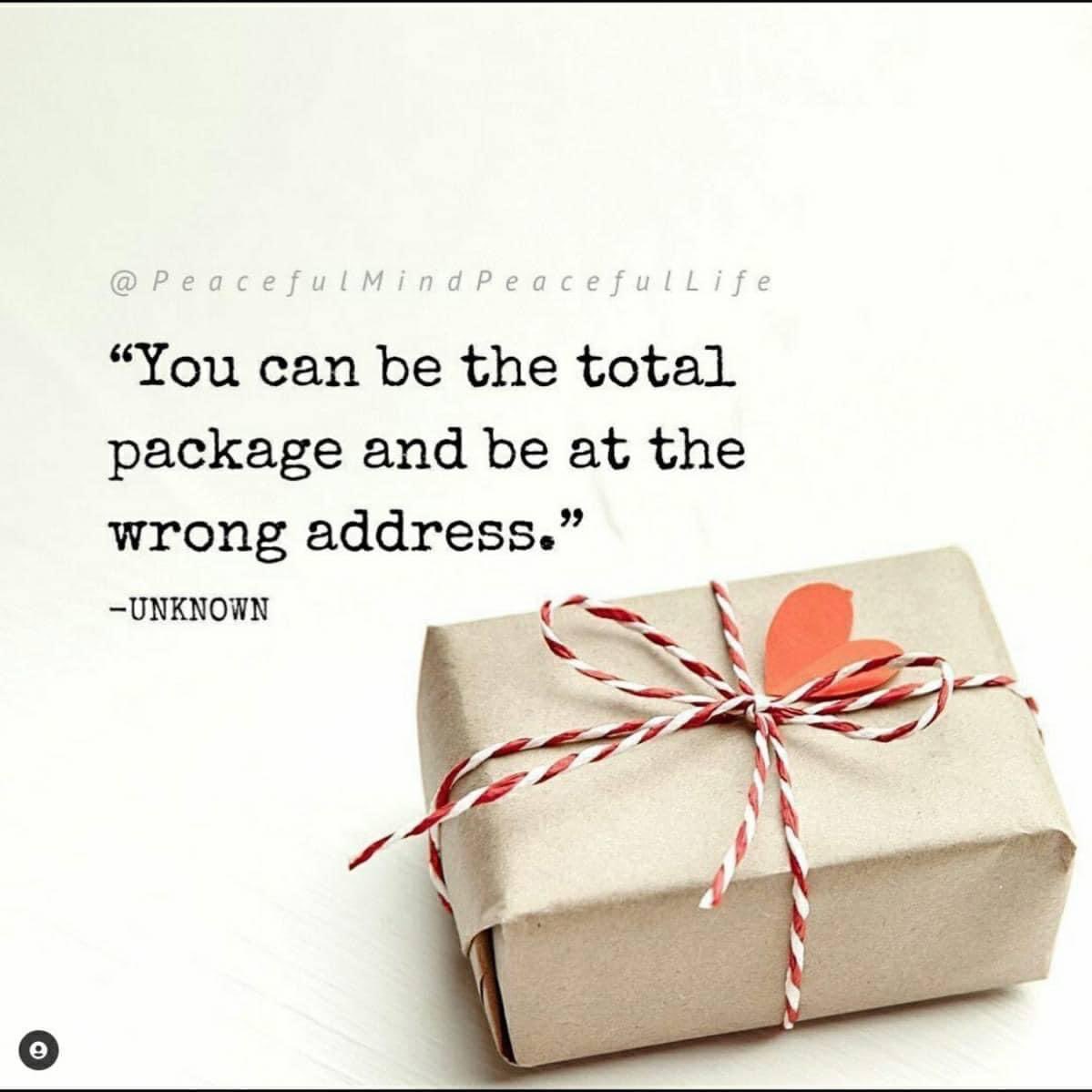 “ you can be the total package and be at the wrong address” Keep moving forward to be the best that you can. You are will find your tribe and they will help you celebrate YOU.