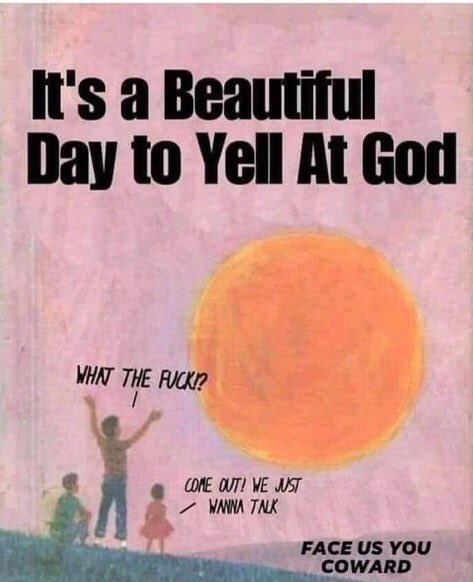 a painting of some kids shouting at the sun with the title “it’s a beautiful day to yell at god” and the kids yelling “WHAT THE FUCK?”, “COME OUT! WE JUST WANNA TALK”, and “FACE US YOU COWARD”