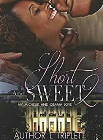 Author: L. Triplett
Short and Sweet - 2 ( My Michelle and Obama Love )
urbanfictionnovels.com/short-and-swee…