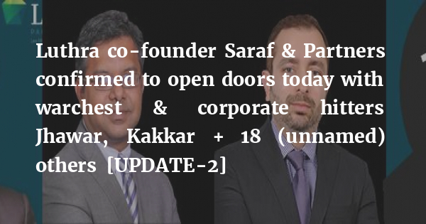 Luthra co-founder Saraf &amp; Partners confirmed to open doors today with warchest &amp; corporate hitters Jhawar, Kakkar + 18 (unnamed) others [UPDATE-2] bit.ly/36KE98x