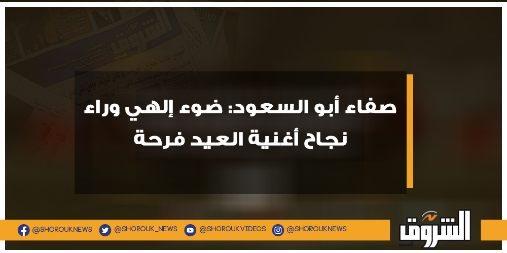الشروق صفاء أبو السعود ضوء إلهي وراء نجاح أغنية العيد فرحة التفاصيل