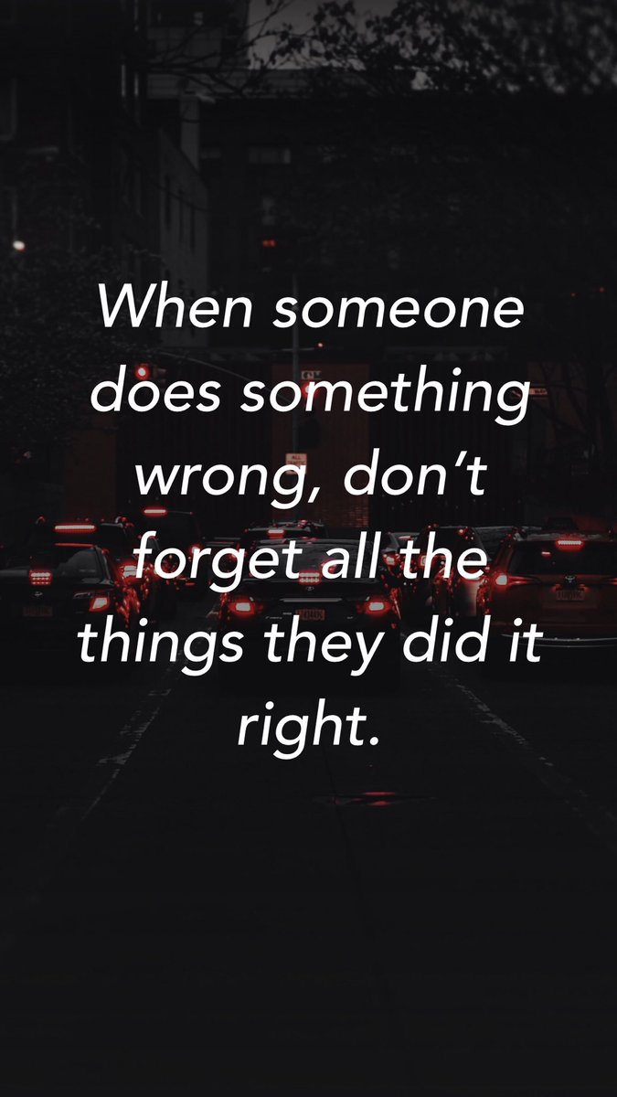 When someone does something wrong, don’t forget all the things they did it right.