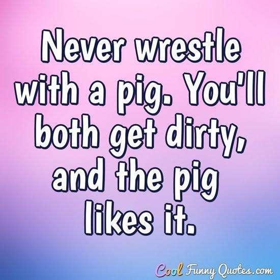@NateMaingard Sometimes you just have to get in the mud to wrestle the pigs