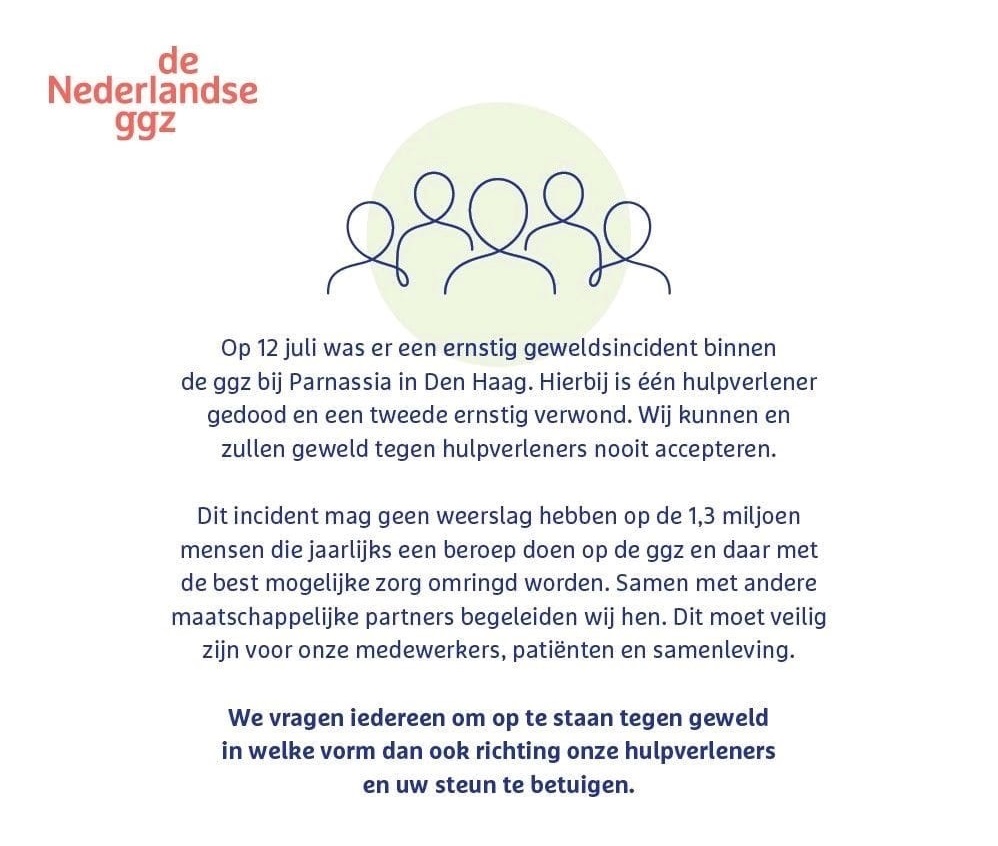 Bijna 60 GGZ- organisaties vragen aandacht voor geweld tegen hulpverleners, wij steunen deze boodschap: geweld tegen hulpverleners, in welke vorm dan ook, is onacceptabel. Wij wensen de collega's van de <a href="/ParnassiaGroep/">Parnassia Groep</a> heel veel sterkte met het verlies van een moedige collega.