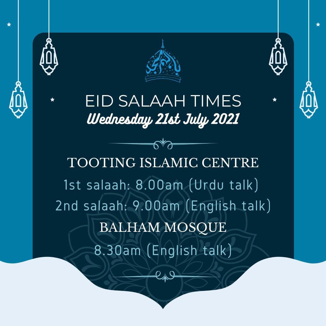 Eid Salaah Wednesday 21 July 2021. Balham Masjid: 8:30 am Tooting Islamic Centre: 8:00 am 9:00 am Sister's facilities available at both centres for all prayer times Inshallah