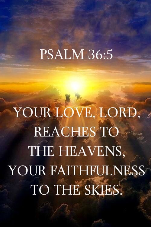 Psalms 36:5  Your lovingkindness, O Lord, extends to the heavens, Your faithfulness reaches to the skies.