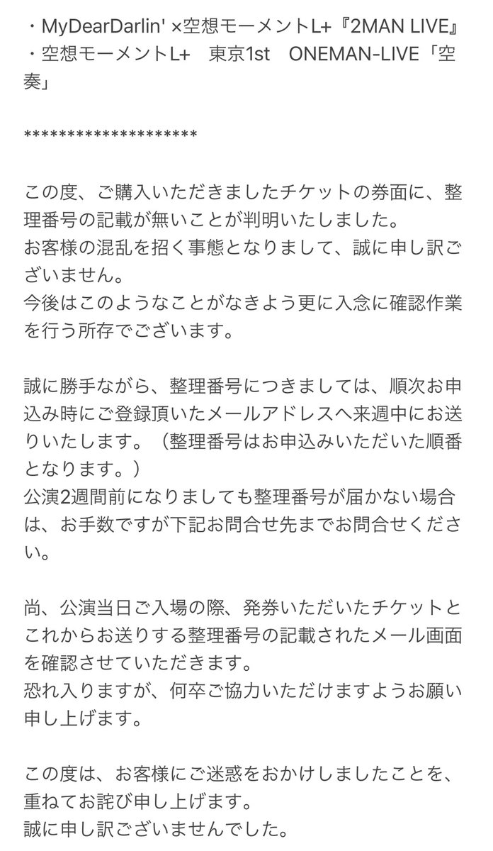 空想モーメントl 公式 9 25のliveチケットに関しまして 整理番号がないチケットが発券されてしまっております 2公演とも入場に関しましては整理番号順となっております お申し込み順にご登録くださったアドレスにcnプレイガイドより整理番号付きの 空想モーメントl 公式 9 25のliveチケットに関しまして 整理番号がないチケットが発券されてしまっております 2公演とも入場に関しましては整理番号順となっております お申し込み順にご登録くださったアドレスにcnプレイガイドより整理番号付きの