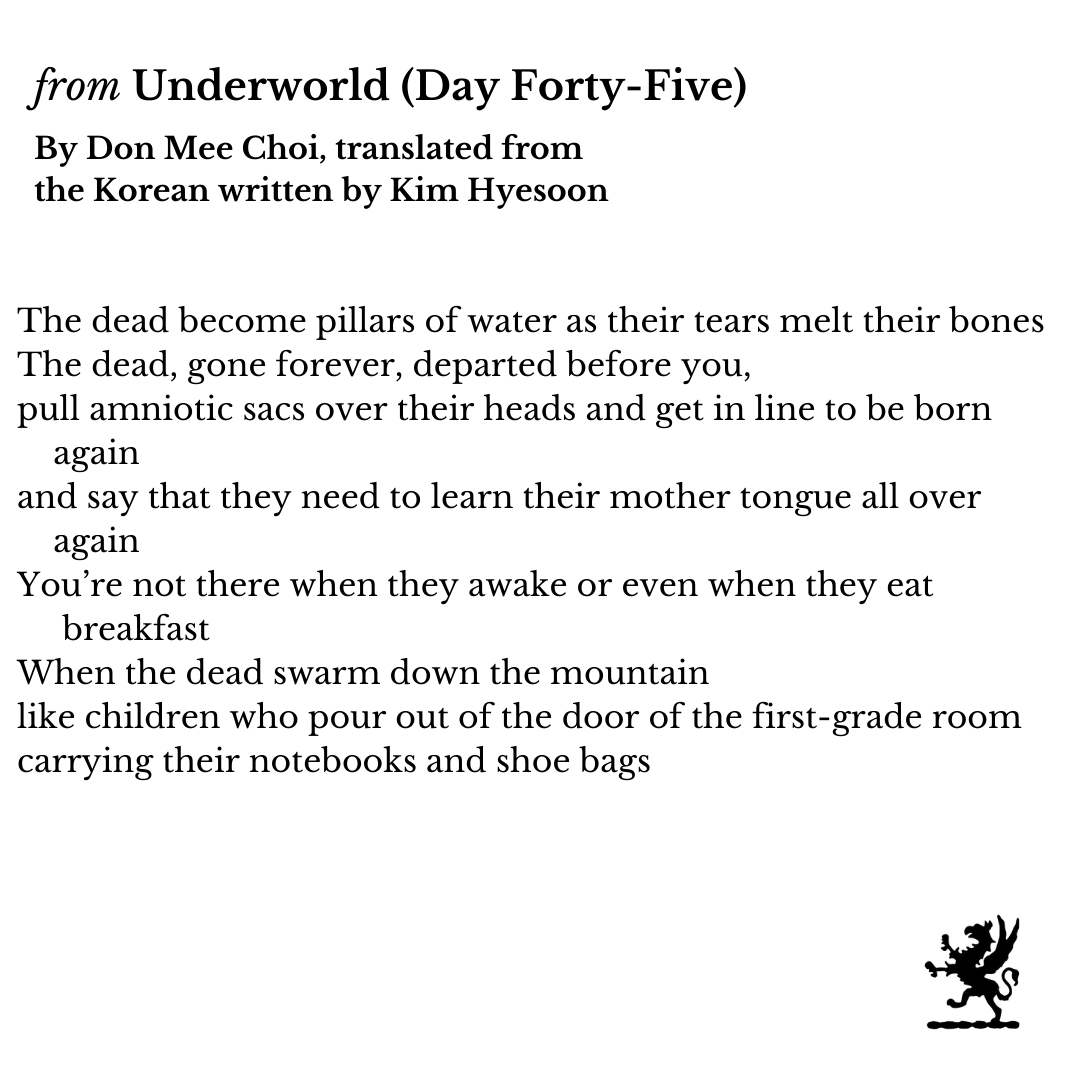 "The dead, gone forever, departed before you,
pull amniotic sacs over their heads and get in line to be born
again
and say that they need to learn their mother tongue all over
again"

<a href="/DonMeeChoi/">Don Mee Choi</a>, translated from the Korean written by Kim Hyesoon 

griffinpoetryprize.com/category/poem-…