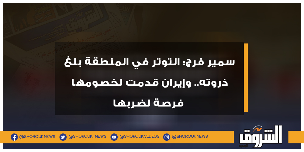 الشروق سمير فرج التوتر في المنطقة بلغ ذروته.. وإيران قدمت لخصومها فرصة لضربها سمير فرج