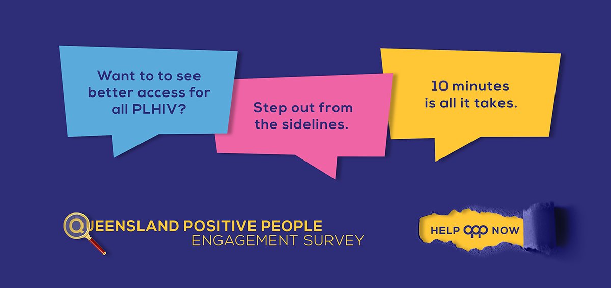 If you are living with HIV and reside in Queensland, we want and hear from you!

We want to gain insight into the lives of people with HIV and what they know about QPP.  It's anonymous and confidential. Click the link below to start the survey now. 

surveymonkey.com/r/SHW8PP3