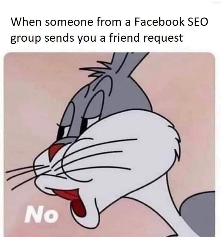Seo Greetings Does Anyone Else Get Unsolicited Friend Requests When Contributing To Facebook Seo Groups Seo Meme