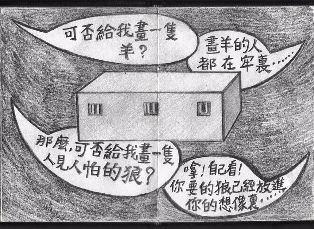 “Can you draw me a sheep?” 
“Those who draw sheep are in jail.”
“Then can you draw me a wolf that scares everyone?”
“There, see by yourself. The wolf is already in your imagination.”

From artist Luke Ching.