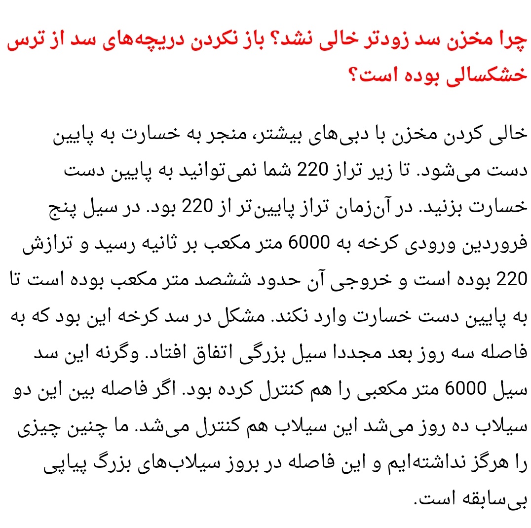 دکتر زرگر استاد علوم آب چمران همان سال مصاحبه کرد: اگر فاصله سیلاب ۶۰۰۰ متر مکعبی ۵ فروردین ۹۸ با سیلاب ۸۰۰۰ مترمکعبی ۱۲ فروردین ۹۸ به ده روز یا بیشتر می رسید سد کرخه می توانست از بروز سیلاب شدید جلوگیری کند. متوجه شدید؟ پس باید سرعت سیلاب را قبل از رسیدن به سد کم می کردیم.40