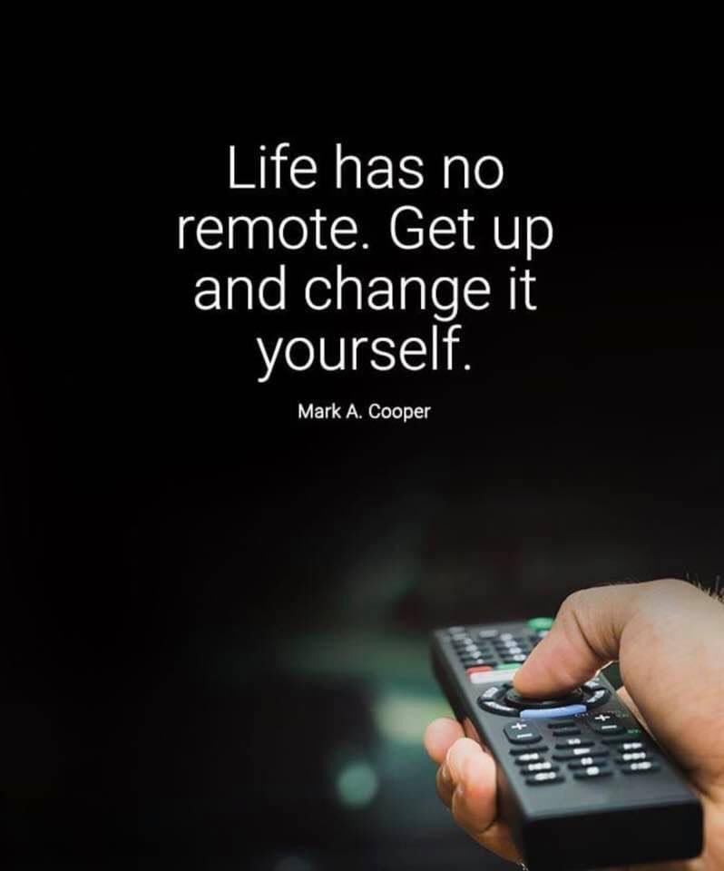 Life has no remote. Get up and change it yourself. - Mark A Cooper #QOTD
