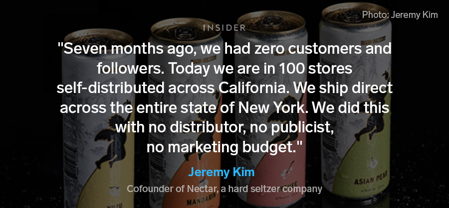 Image shows four cans of hard seltzer by Nectar with text overlaid that reads: "Seven months ago, we had zero customers and followers. Today we are in 100 stores self-distributed across California. We ship direct across the entire state of New York. We did this with no distributor, no publicist, no marketing budget." This is attributed to Jeremy Kim, cofounder of Nectar, a hard seltzer company.