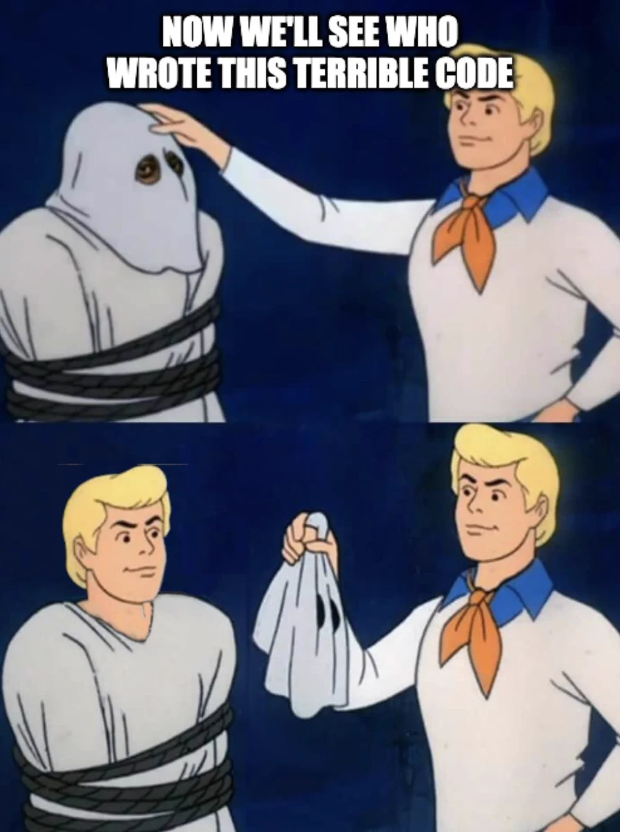 fred, from scooby doo, about to pull the mask of the villian "now we'll see who wrote this terrible code"

and it's fred. so, me.  