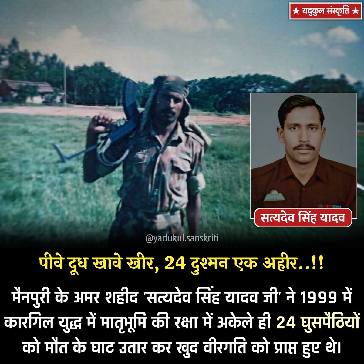 YdvkulSanskriti's tweet photo. पीवे दूध खावे खीर, 24 दुश्मन एक अहीर..!!

मैनपुरी के अमर शहीद 'सत्यदेव सिंह यादव जी' ने 1999 में #KargilWar में मातृभूमि की रक्षा में अकेले ही 24 घुसपैठियों को मौत के घाट उतार कर खुद वीरगति को प्राप्त हुए थे।

#KargilVijayDiwas2021
#अहीर_रेजिमेंट_हक़_है_हमारा https://t.co/H9xDIASKrs