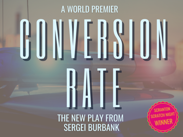 THIS WED &amp; THURS - The World Premiere of Sergei Burbank's new play. Winner of the Scranton Scratch Night. Conversion Rate examines questions of ethics, humanity, and collective responsibility for the three-strikes, prison-industrial complex that now encumbers American society.