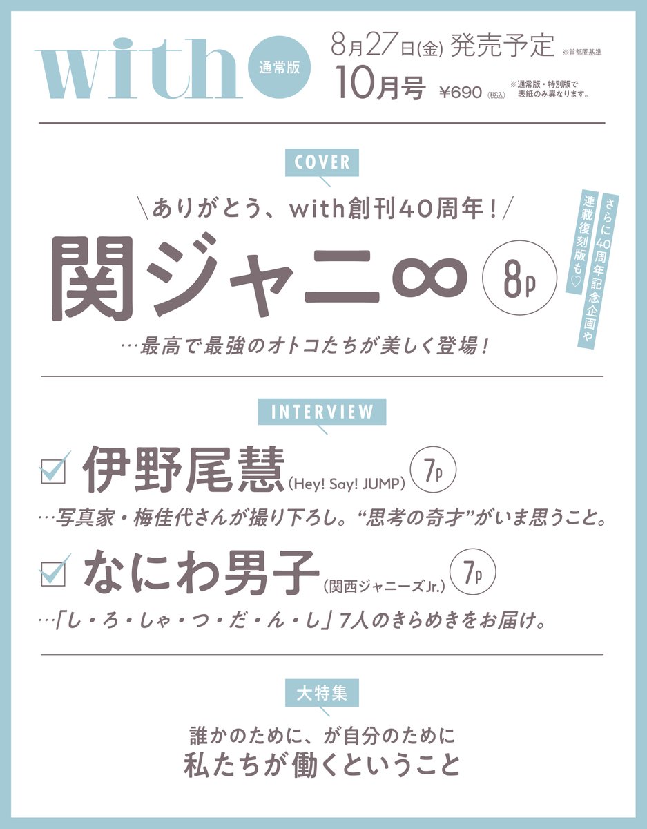 with_magazine's tweet photo. 【with10月号(8/27発売)ご予約受付中】
8月でwith創刊40周年!#with40th
豪華2パターンの表紙でお届けします。
☀通常版:関ジャニ∞
💐特別版:広瀬アリス&宮田聡子&トリンドル玲奈
Interview
伊野尾慧(Hey! Say! JUMP)
なにわ男子(関西ジャニーズJr.)
▼ご予約はこちら
https://t.co/V7OxaP0WkE https://t.co/8SdfWwqHwD