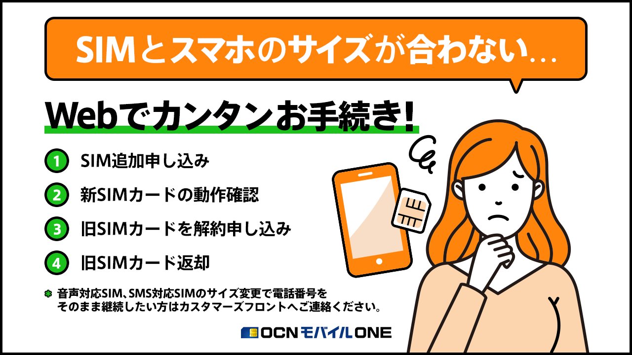 公式 Ocn モバイル One Web手続き可能 スマホの 機種変更 後にsimカードサイズが合わない場合は Simサイズ変更のお手続きが必要です 音声 Sms対応simで同じ電話番号利用をしたい方はチャットやお電話でのお手続きとなります 以下ご確認ください