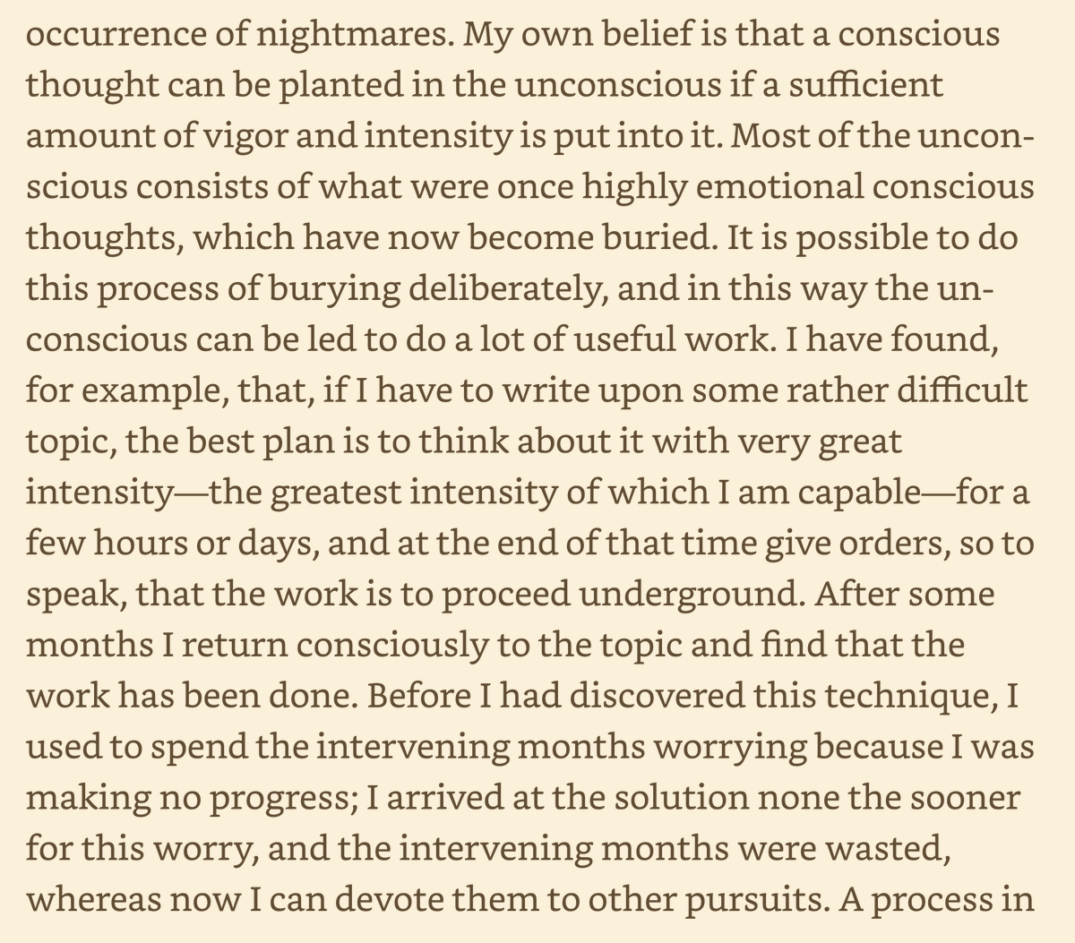 Bertrand Russell on using the unconscious mind for problem-solving: 

Think really hard about a problem, then allow it to recede in your mind. When you return to it later, you'll discover that your unconscious has made great progress in solving the problem amzn.to/3yaDr0i