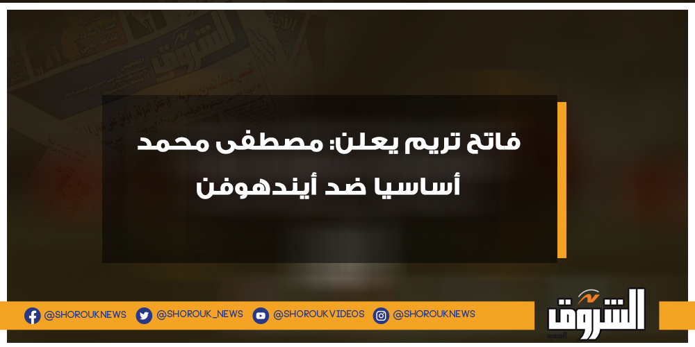 الشروق فاتح تريم يعلن مصطفى محمد أساسيا ضد أيندهوفن التفاصيل مصطفى محمد