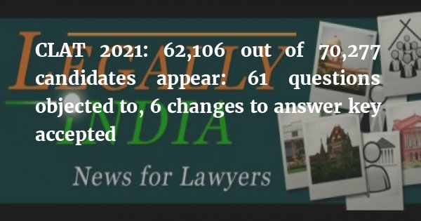 CLAT 2021: 62,106 out of 70,277 candidates appear: 61 questions objected to, 6 changes to answer key accepted bit.ly/3l4aobc