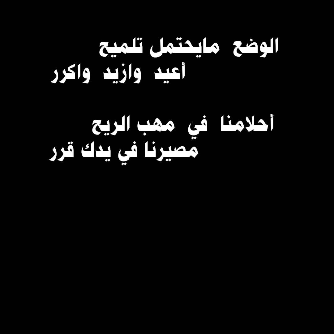 الوضع مايحتمل تلميح
           أعيد و ازيد واكرر
أحلامنا في مهب الريح
          ومصيرنا في يدك قرر