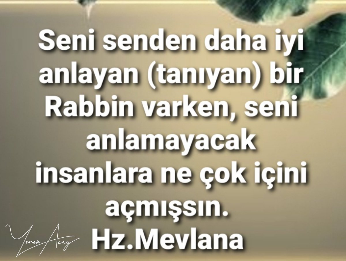 Seni senden daha iyi anlayan (tanıyan) bir Rabbin varken, seni anlamayacak insanlara ne çok içini açmışsın. 
Hz.Mevlana