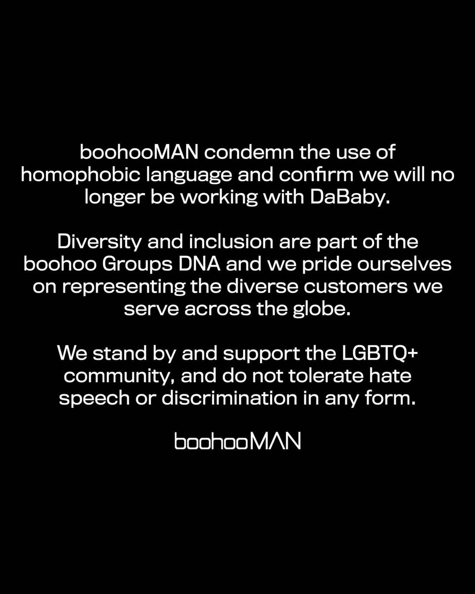 boohooMAN condemn the use of homophobic language and confirm we will no longer be working with DaBaby.

Diversity and inclusion are part of the boohoo Groups DNA and we pride ourselves on representing the diverse customers we serve across the globe. 

1/2
