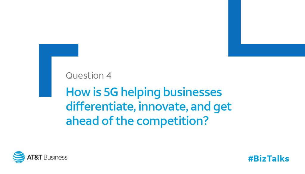 Q4: How is 5G helping businesses differentiate, innovate, and get ahead of the competition? #BizTalks #5GExperience
