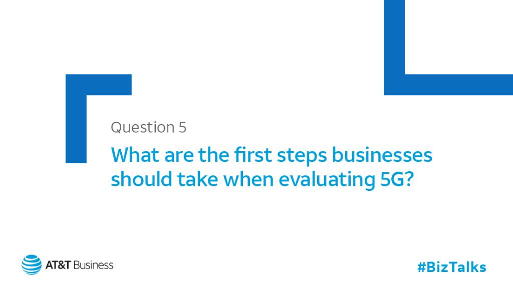 Q5: What are the first steps businesses should take when evaluating 5G? #BizTalks #5GExperience