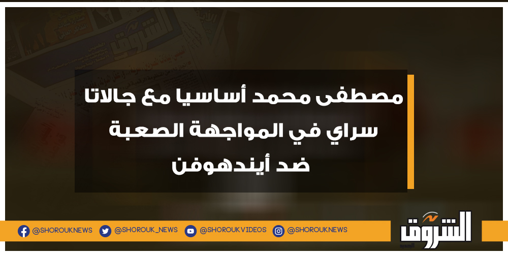 الشروق مصطفى محمد أساسيا مع جالاتا سراي في المواجهة الصعبة ضد أيندهوفن التفاصيل