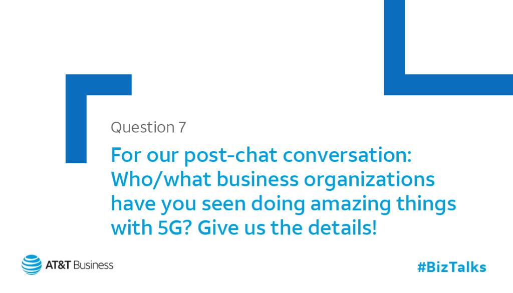 And something to leave you with. Q7: Who or what business organizations have you seen doing amazing things with #5G? Give us the details! #BizTalks #5GExperience