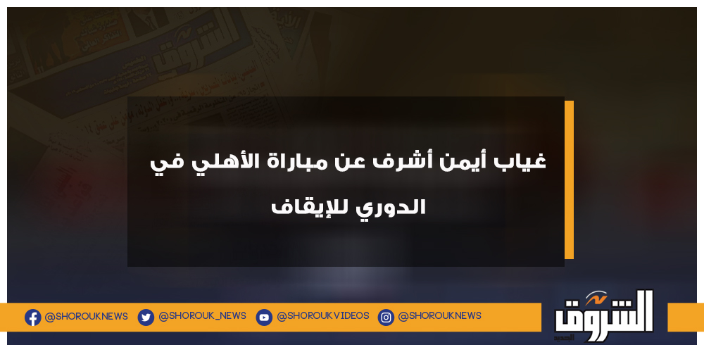 الشروق رياضة غياب أيمن أشرف عن مباراة الأهلي في الدوري للإيقاف الأهلي أيمن أشرف