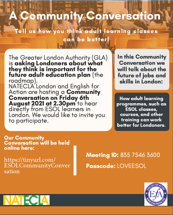 Dr Nafisah Graham-Brown (@naffysfl) on Twitter photo <a href="/nateclaldn/">NATECLA London</a> and <a href="/EFALondon/">English for Action 🧡</a> are holding an online Community Conversation to talk about the GLA's future 'roadmap' for adult education. #ESOLchat <a href="/NATECLA/">NATECLA National Centre</a> <a href="/ESOLEngland/">🧡 ESOLStrategy🧡</a>
Join our Zoom on Friday 6th August at 2.30pm. <a href="/nateclaldn/">NATECLA London</a> and <a href="/EFALondon/">English for Action 🧡</a> are holding an online Community Conversation to talk about the GLA's future 'roadmap' for adult education. #ESOLchat <a href="/NATECLA/">NATECLA National Centre</a> <a href="/ESOLEngland/">🧡 ESOLStrategy🧡</a>
Join our Zoom on Friday 6th August at 2.30pm.
