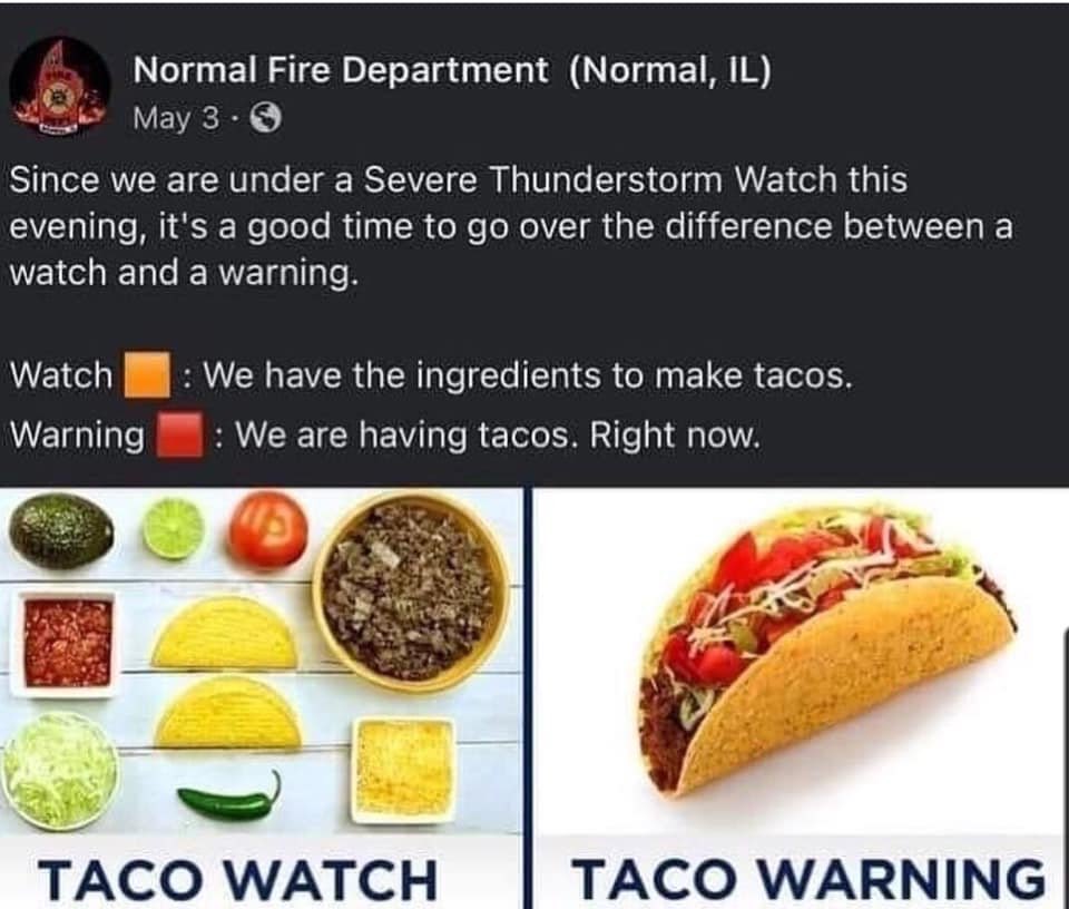 Know the meaning:
A watch is issued when there is the potential for severe weather.
#BePrepared
A warning issued when that severe weather is actually occurring or is imminent.
Our friends from Normal Fire, Illinois put it in perspective 😉