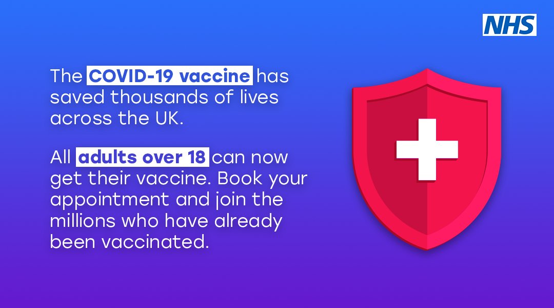 The COVID-19 vaccine has saved thousands of lives across the UK. 

All adults over 18 can now get their vaccine. Book your appointment and join the millions who have already been vaccinated. 