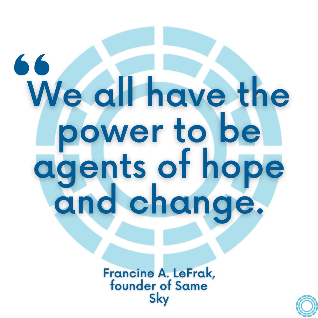 "We all have the power to be agents of hope and change." -Francine A. LeFrak, founder of Same Sky.