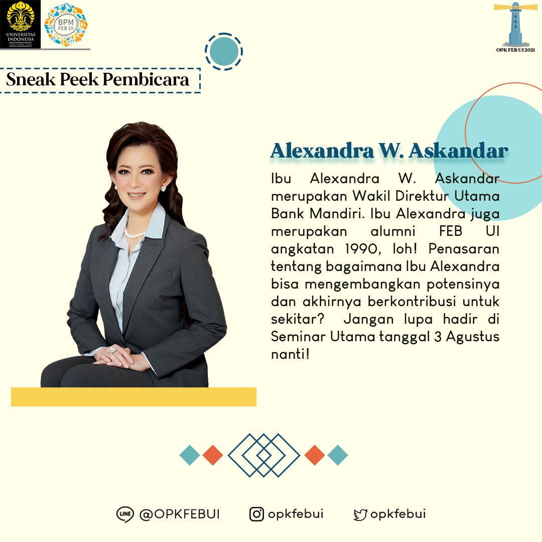 Halo FEB UI 2021!
 
Pembicara kita yang kedua tidak kalah menarik nih. Beliau adalah Ibu Alexandra W. Askandar, Wakil Direktur Utama Bank Mandiri. Jangan lewatkan!
 
Line OA: <a href="/OPKFEBUI/">OPK FEB UI 2022</a>
Instagram: <a href="/OPKFEBUI/">OPK FEB UI 2022</a>
Twitter: <a href="/OPKFEBUI/">OPK FEB UI 2022</a> 
 
OPK FEB UI 2021
#OptimalkanPotensiCiptakanKontribusi
