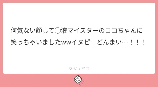 マイスターwww私も笑っちゃいましたwww
本人気付いてないけどいぬぴのメンタルごりごり削ってそうですよね☺️
マシュマロありがとうございました!美味しかったです!! 