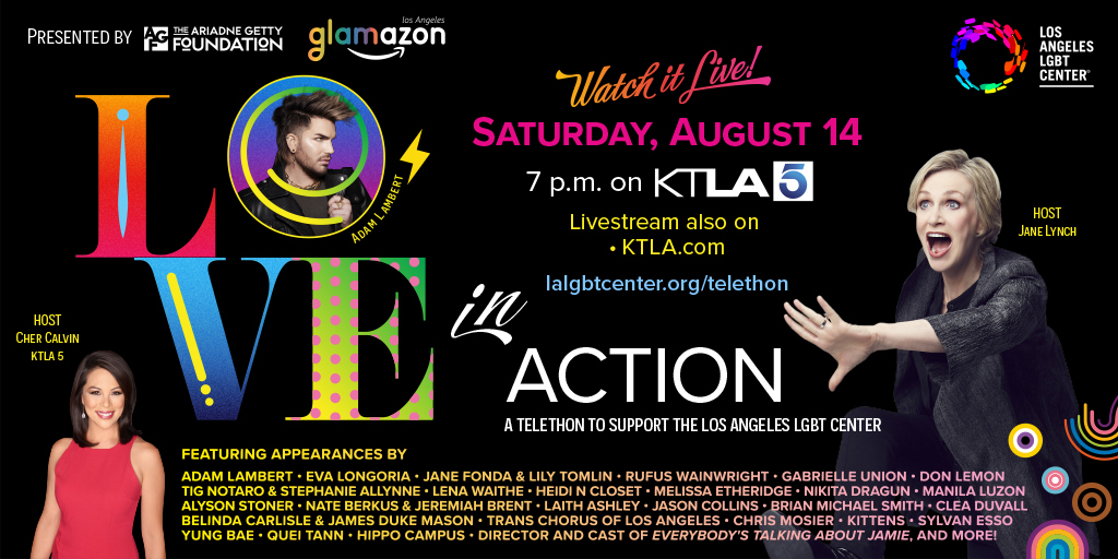 SAVE THE DATE: Sat., 8/14, @ 7pm PT! Watch our star-packed '#Love in Action' telethon on @KTLA w/ @adamlambert @EvaLongoria @Janefonda @LilyTomlin @rufuswainwright @itsgabrielleu @donlemon @TigNotaro #LenaWaithe, @HeidiNCloset & more! #LGBT #LGBTQ DETAILS: lalgbtcenter.org/telethon