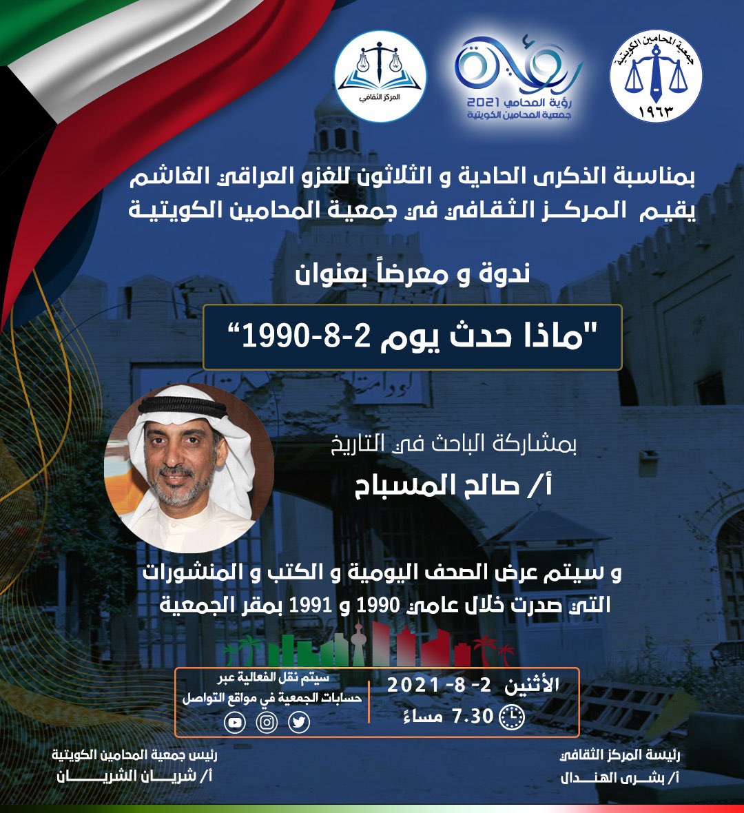 بمناسبة الذكرى الحادية و الثلاثون للغزو العراقي الغاشم يقيم المركز الثقافي في جمعية المحامين الكويتية ندوة و معرضاً بعنوان "ماذا حدث يوم 2-8-1990” بمشاركة الباحث في التاريخ أ/ صالح المسباح و سيتم عرض الصحف اليومية و الكتب و المنشورات يوم الأثنين 2-8-2021 من الساعة 7:30 مساءً.