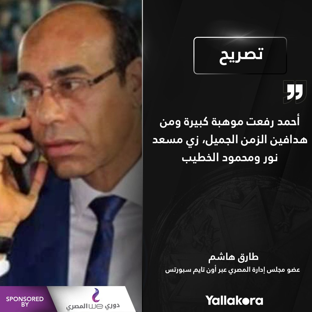 طارق هاشم عضو مجلس إدارة المصري أحمد رفعت موهبة كبيرة ومن هدافين الزمن الجميل، زي مسعد نور ومحمود الخطيب