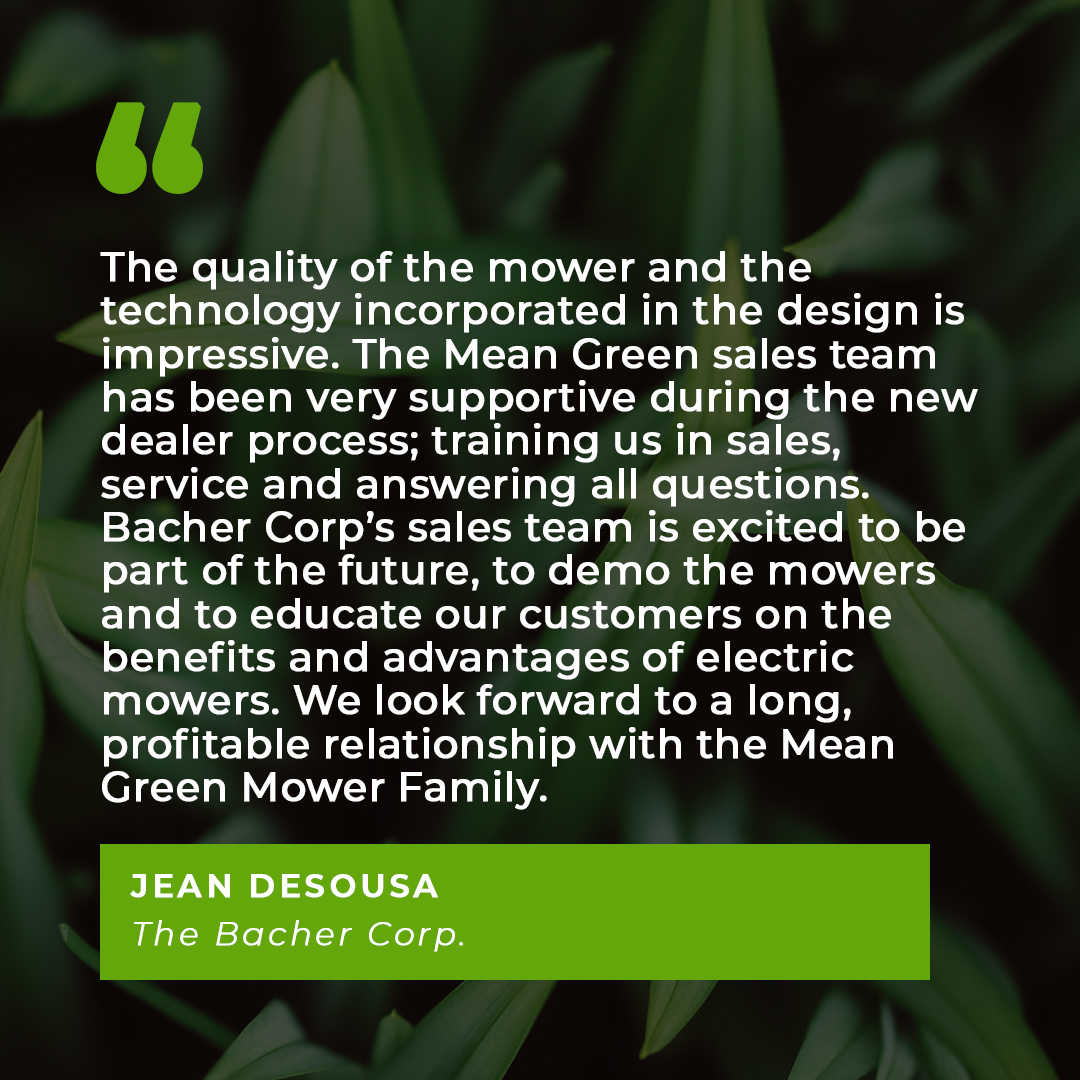 A word from one of our new dealers in 2021...

#MeanGreenMowers #BacherCorp #electricproducts #equipmentexperts #localexperts #newdealer #dealer #localdealer #partner#commercialmowing  #commerciallandscape #happycustomer  #review #testimonial #customersatisfaction #ridingmower