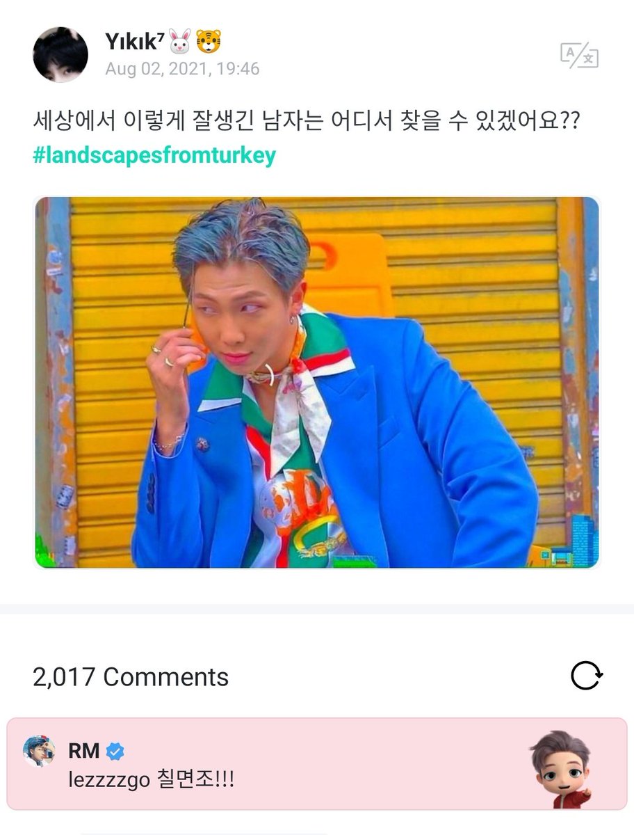 [03.08.2021] RM, Weverse'te bir hayranın gönderisine yorum yaptı~

ARMY: Dünyanın neresinde onun gibi iyi görünümlüleri bulabilirsin??
# türkiyeden manzaralar

RM: lezzzzgo chilmyeonjo (turkey ama hindi olan)