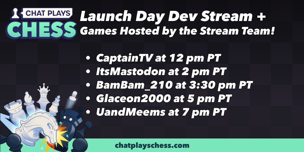 ChatPlaysChess (@chatplayschess) on Twitter photo It's Launch Day!
Come play a round or two against the Devs today at 12 pm PT! -> twitch.tv/captaintv
Also a few of our Stream Team Captains will be hosting games today so be sure to check them out! Full schedule below...
π<a href="/ItsMastodon/">Mastodon</a> <a href="/BamBam21O/">BamBam_210</a> <a href="/Glaceon2000JH/">Joshua Heermance</a> <a href="/UandMeems/">Emee πͺβ‘π</a> It's Launch Day!
Come play a round or two against the Devs today at 12 pm PT! -> twitch.tv/captaintv
Also a few of our Stream Team Captains will be hosting games today so be sure to check them out! Full schedule below...
π<a href="/ItsMastodon/">Mastodon</a> <a href="/BamBam21O/">BamBam_210</a> <a href="/Glaceon2000JH/">Joshua Heermance</a> <a href="/UandMeems/">Emee πͺβ‘π</a>