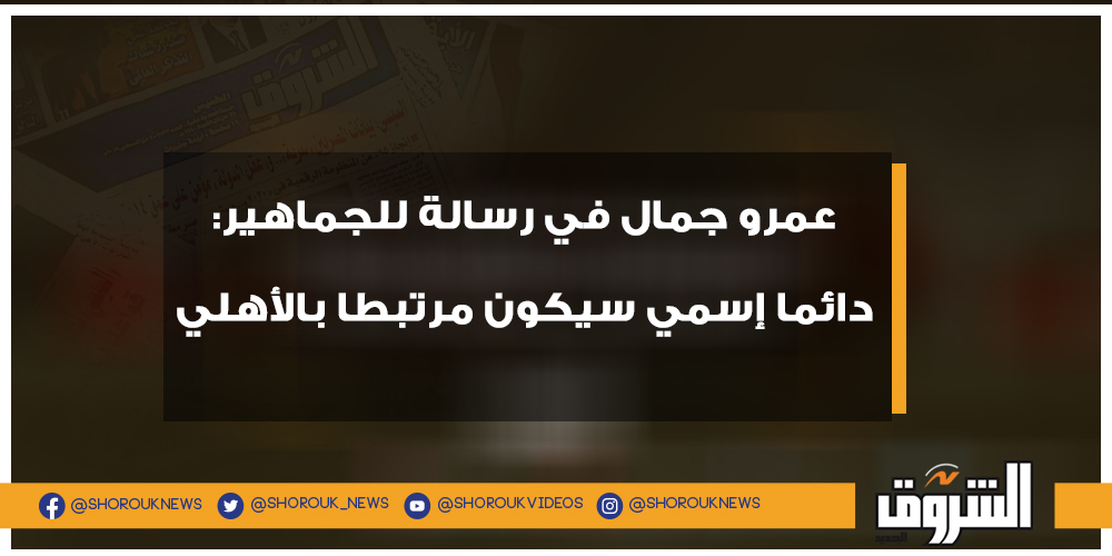 الشروق عمرو جمال في رسالة للجماهير دائما إسمي سيكون مرتبطا بالأهلي التفاصيل