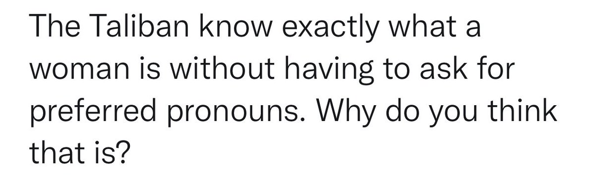 screen shot of tweet: the taliban know exactly what a a woman is without having to ask for preferred pronouns. Why do you think that is?